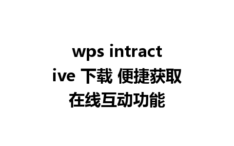 wps intractive 下载 便捷获取在线互动功能