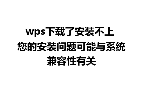 wps下载了安装不上 您的安装问题可能与系统兼容性有关