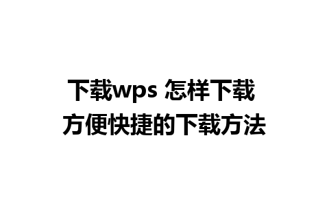 下载wps 怎样下载 方便快捷的下载方法