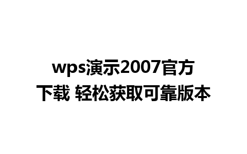 wps演示2007官方下载 轻松获取可靠版本