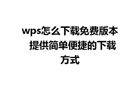 wps怎么下载免费版本  提供简单便捷的下载方式