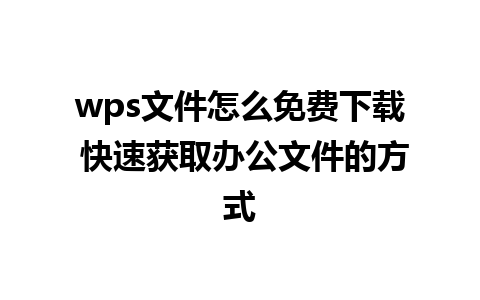 wps文件怎么免费下载 快速获取办公文件的方式