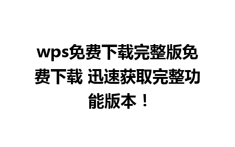 wps免费下载完整版免费下载 迅速获取完整功能版本！