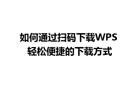 如何通过扫码下载WPS 轻松便捷的下载方式