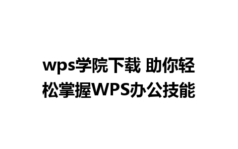 wps学院下载 助你轻松掌握WPS办公技能