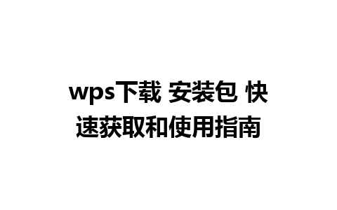 wps下载 安装包 快速获取和使用指南