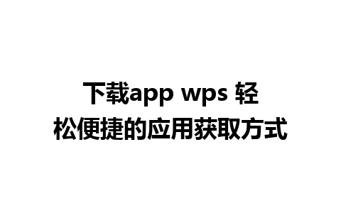 下载app wps 轻松便捷的应用获取方式