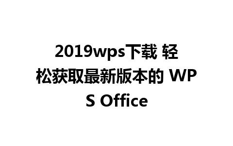 2019wps下载 轻松获取最新版本的 WPS Office