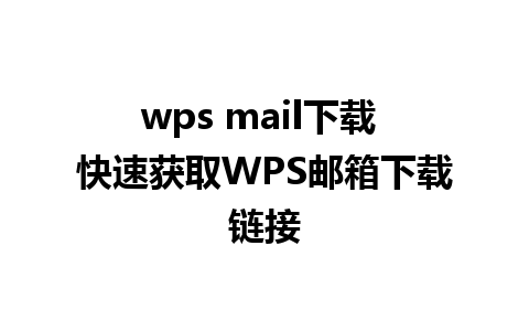 wps mail下载 快速获取WPS邮箱下载链接