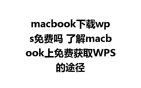 macbook下载wps免费吗 了解macbook上免费获取WPS的途径