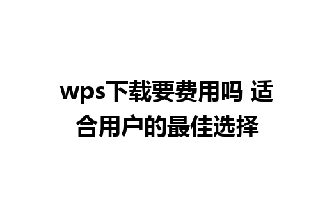 wps下载要费用吗 适合用户的最佳选择