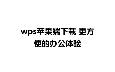 wps苹果端下载 更方便的办公体验