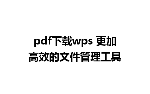 pdf下载wps 更加高效的文件管理工具