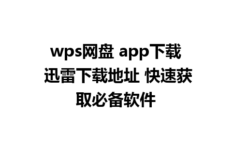 wps网盘 app下载 迅雷下载地址 快速获取必备软件