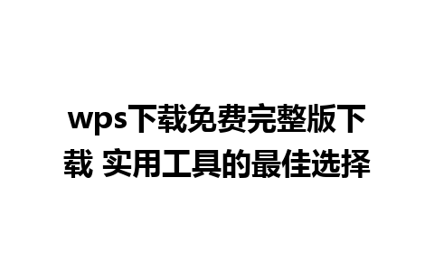 wps下载免费完整版下载 实用工具的最佳选择