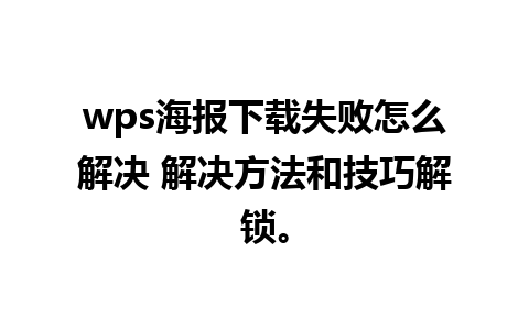 wps海报下载失败怎么解决 解决方法和技巧解锁。