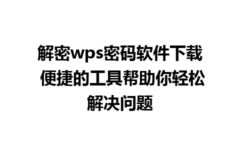 解密wps密码软件下载 便捷的工具帮助你轻松解决问题