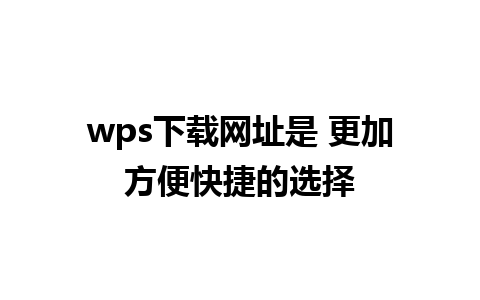 wps下载网址是 更加方便快捷的选择