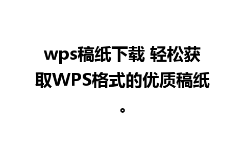 wps稿纸下载 轻松获取WPS格式的优质稿纸。