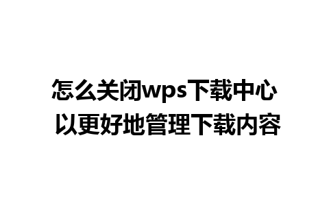 怎么关闭wps下载中心 以更好地管理下载内容