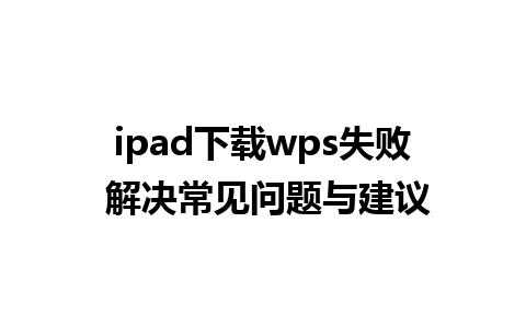 ipad下载wps失败 解决常见问题与建议