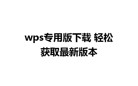 wps专用版下载 轻松获取最新版本