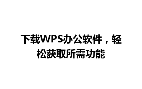 下载WPS办公软件，轻松获取所需功能