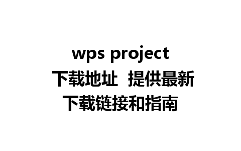 wps project 下载地址  提供最新下载链接和指南