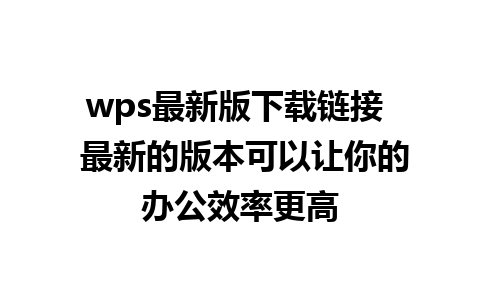 wps最新版下载链接  最新的版本可以让你的办公效率更高