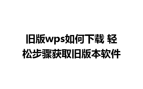 旧版wps如何下载 轻松步骤获取旧版本软件