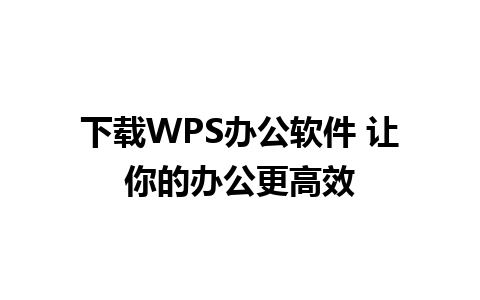 下载WPS办公软件 让你的办公更高效