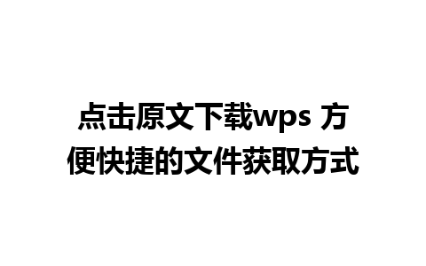 点击原文下载wps 方便快捷的文件获取方式