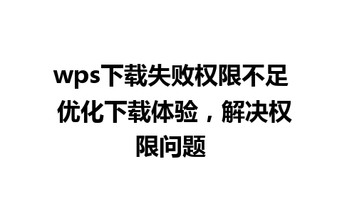 wps下载失败权限不足 优化下载体验，解决权限问题