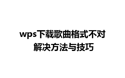 wps下载歌曲格式不对 解决方法与技巧