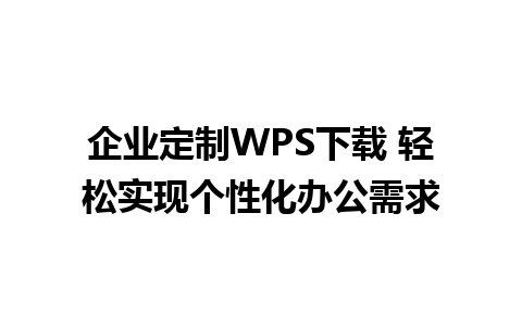 企业定制WPS下载 轻松实现个性化办公需求