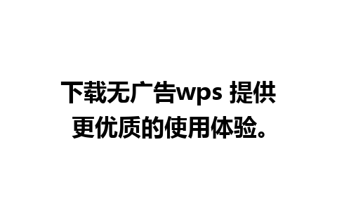 下载无广告wps 提供更优质的使用体验。