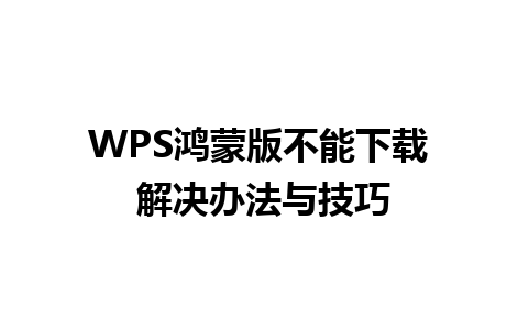 WPS鸿蒙版不能下载 解决办法与技巧