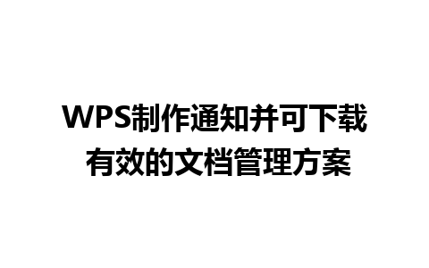 WPS制作通知并可下载 有效的文档管理方案