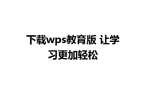 下载wps教育版 让学习更加轻松