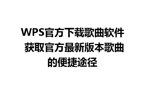 WPS官方下载歌曲软件 获取官方最新版本歌曲的便捷途径