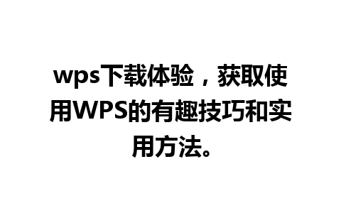 wps下载体验，获取使用WPS的有趣技巧和实用方法。