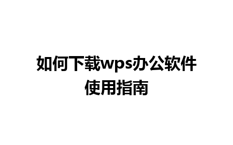 如何下载wps办公软件使用指南 