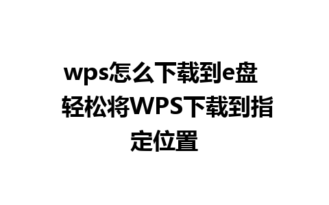 wps怎么下载到e盘  轻松将WPS下载到指定位置