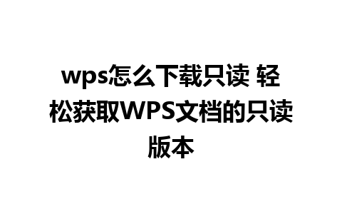 wps怎么下载只读 轻松获取WPS文档的只读版本