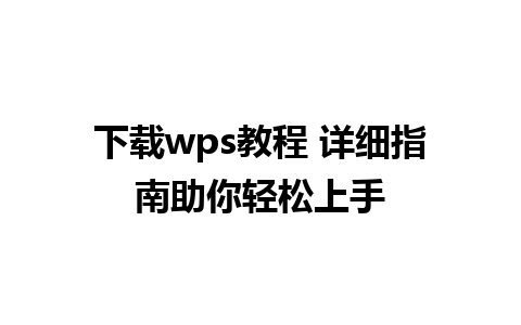 下载wps教程 详细指南助你轻松上手