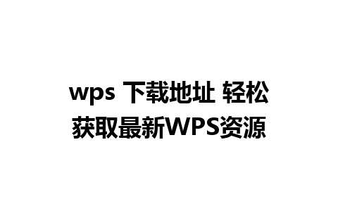 wps 下载地址 轻松获取最新WPS资源