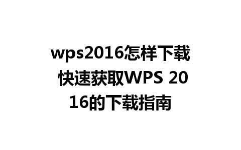 wps2016怎样下载 快速获取WPS 2016的下载指南