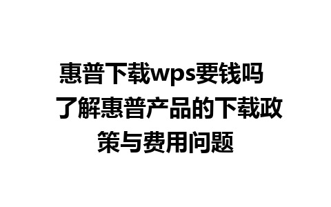 惠普下载wps要钱吗  了解惠普产品的下载政策与费用问题