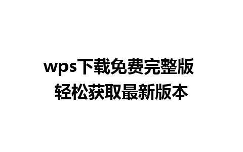 wps下载免费完整版 轻松获取最新版本