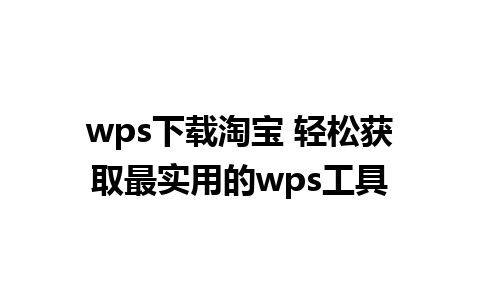 wps下载淘宝 轻松获取最实用的wps工具